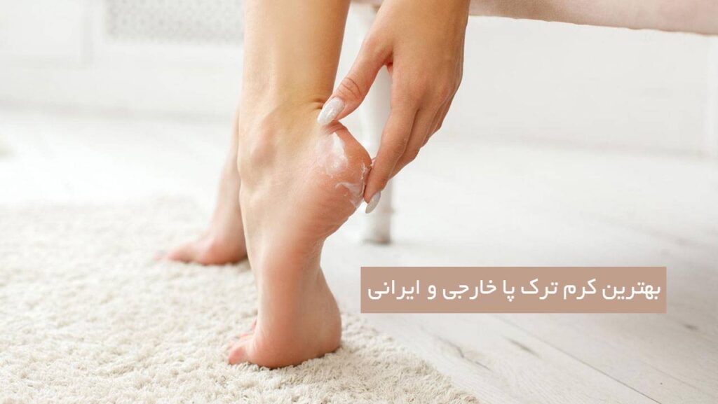 بهترین کرم ترک پا خارجی و ایرانی در 20 مدل 1403